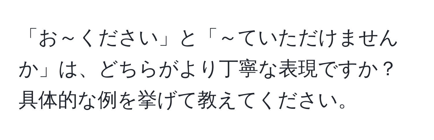 「お～ください」と「～ていただけませんか」は、どちらがより丁寧な表現ですか？具体的な例を挙げて教えてください。