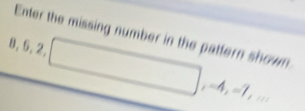 Enter the missing number in the pattern shown
8, 6, 2, , =4, =1, ...