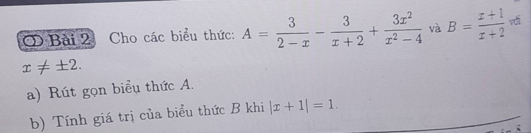 Cho các biểu thức: A= 3/2-x - 3/x+2 + 3x^2/x^2-4  và B= (x+1)/x+2  với
x!= ± 2. 
a) Rút gọn biểu thức A. 
b) Tính giá trị của biểu thức B khi |x+1|=1.