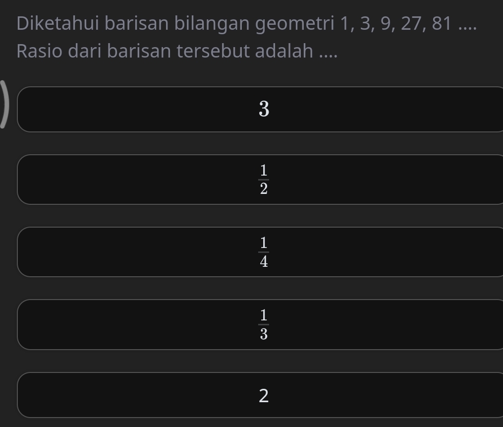 Diketahui barisan bilangan geometri 1, 3, 9, 27, 81....
Rasio dari barisan tersebut adalah ....
3
 1/2 
 1/4 
 1/3 
2