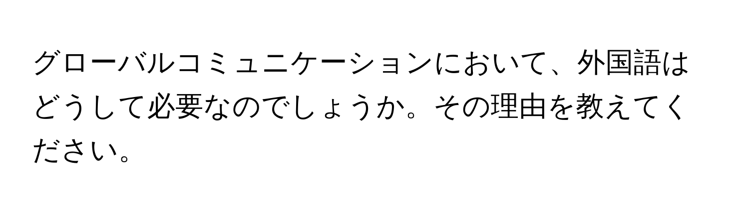 グローバルコミュニケーションにおいて、外国語はどうして必要なのでしょうか。その理由を教えてください。