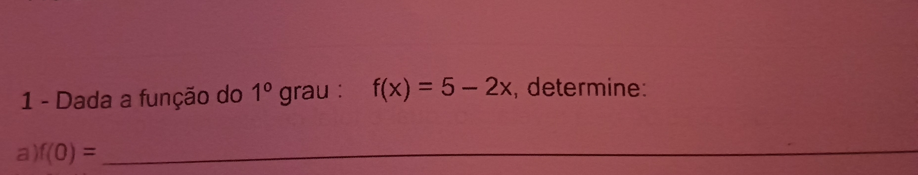 Dada a função do 1° grau : f(x)=5-2x determine: 
a) f(0)= _