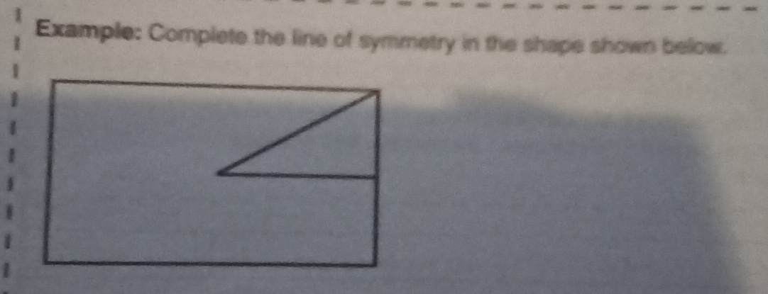 Example: Complete the line of symmetry in the shape shown below.