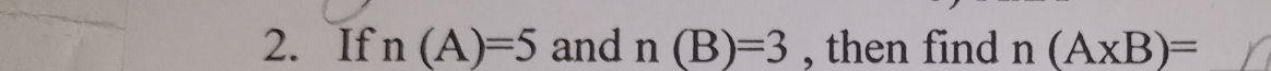 If n(A)=5 and n(B)=3 , then find n(A* B)= _