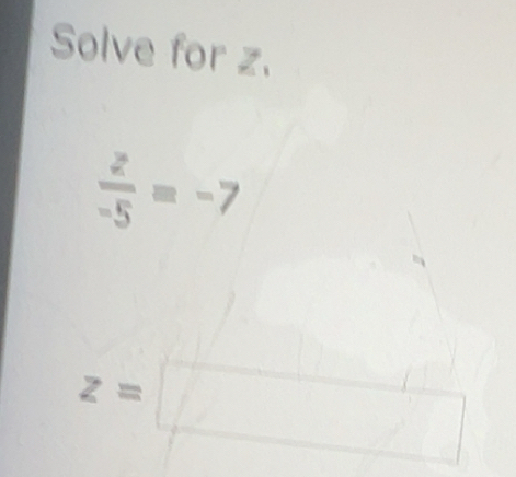 Solved: Solve for z. z/-5 =-7 z= [Math]