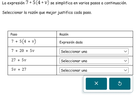 La expresión 7+5(4+v) se simplifica en varios pasos a continuación.
Seleccionar la razón que mejor justifica cada paso.
× S