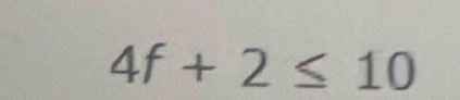 4f+2≤ 10