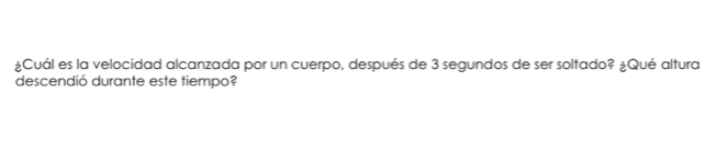 ¿Cuál es la velocidad alcanzada por un cuerpo, después de 3 segundos de ser soltado? ¿Qué altura 
descendió durante este tiempo?