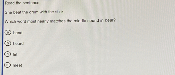 Read the sentence.
She beat the drum with the stick.
Which word most nearly matches the middle sound in beat?
a bend
b heard
c) let
d meet