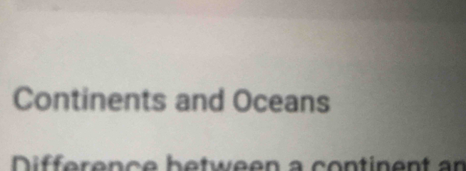 Continents and Oceans 
Difference between a continent an