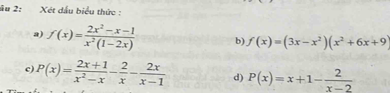 ầu 2: Xét dấu biểu thức : 
a) f(x)= (2x^2-x-1)/x^2(1-2x) 
b) f(x)=(3x-x^2)(x^2+6x+9)
c) P(x)= (2x+1)/x^2-x - 2/x - 2x/x-1  d) P(x)=x+1- 2/x-2 