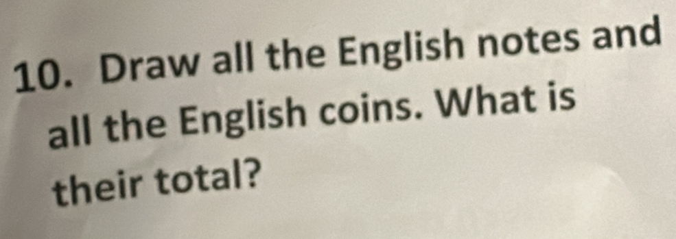 Draw all the English notes and 
all the English coins. What is 
their total?