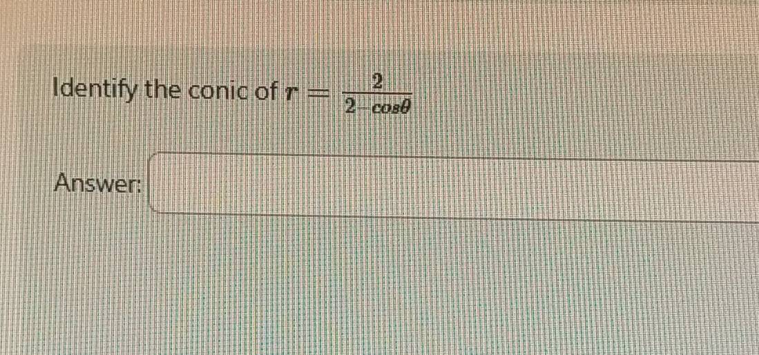 Identify the conic of r= 2/2-cos θ  
1:1
Answer: □