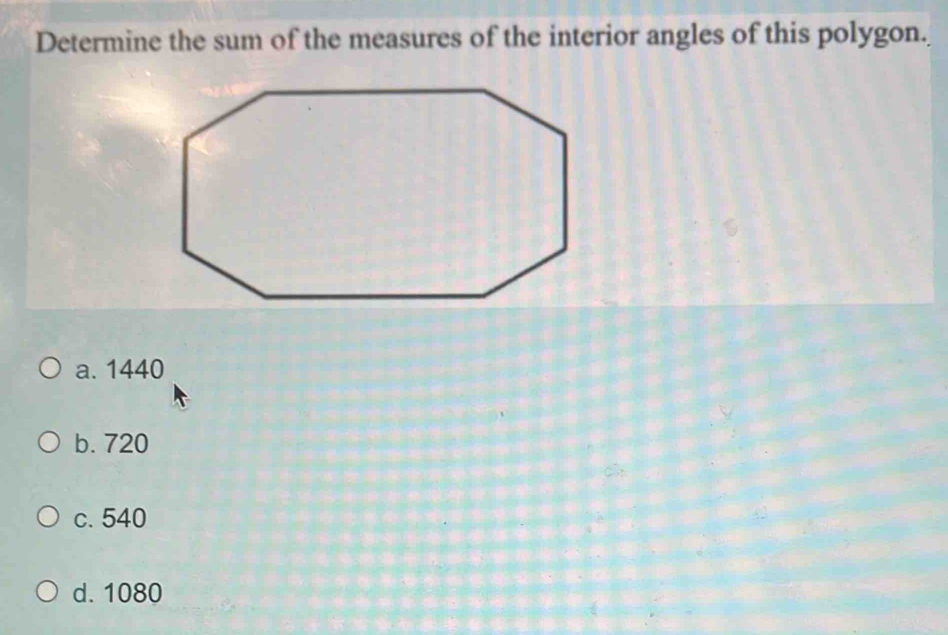 Determine the sum of the measures of the interior angles of this polygon.
a. 1440
b. 720
c. 540
d. 1080