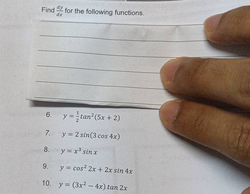 Find  dy/dx  for the following functions. 
_ 
_ 
_ 
_ 
_ 
_ 
_ 
6. y= 1/2 tan^2(5x+2)
7. y=2sin (3cos 4x)
8. y=x^3sin x
9. y=cos^22x+2xsin 4x
10. y=(3x^2-4x)tan 2x