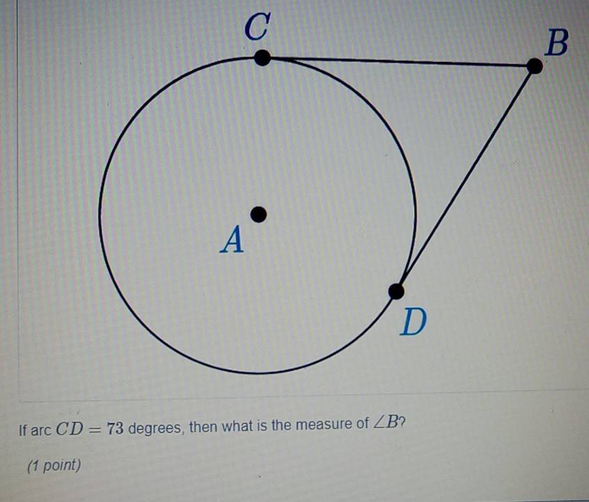 C
If arcCD=73 degrees, then what is the measure of ∠ B
(1 point)