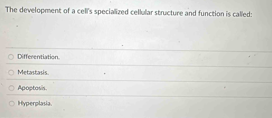 The development of a cell’s specialized cellular structure and function is called:
Differentiation.
Metastasis.
Apoptosis.
Hyperplasia.