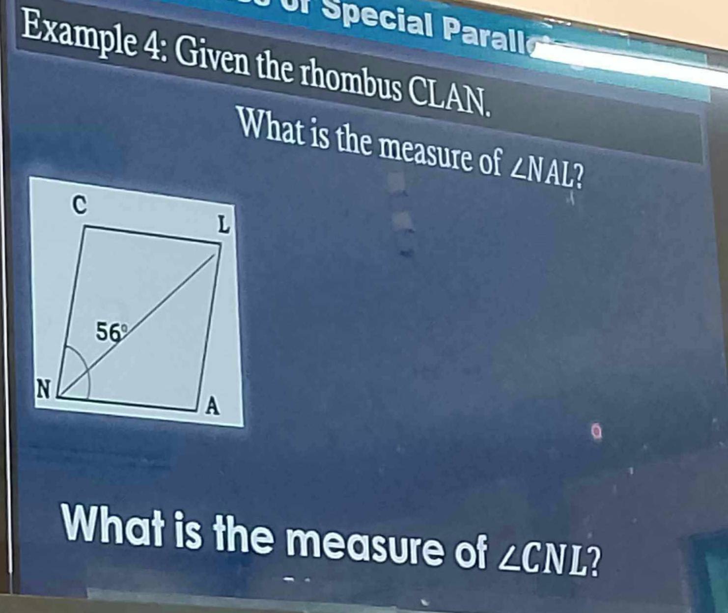 Example 4: Given the rhombus CLAN.
What is the measure of ∠ NAL 1
What is the measure of ∠ CNL 7