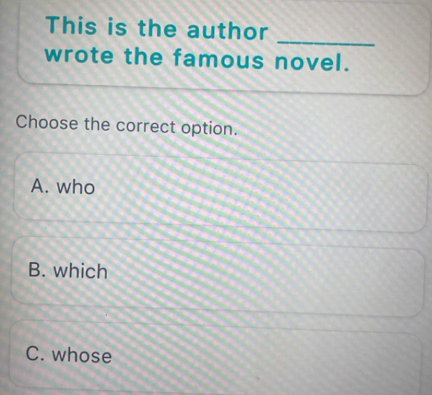 This is the author
_
wrote the famous novel.
Choose the correct option.
A. who
B. which
C. whose