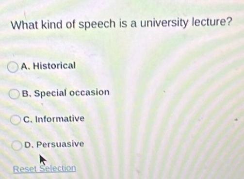 What kind of speech is a university lecture?
A. Historical
B. Special occasion
C. Informative
D. Persuasive
Reset Selection