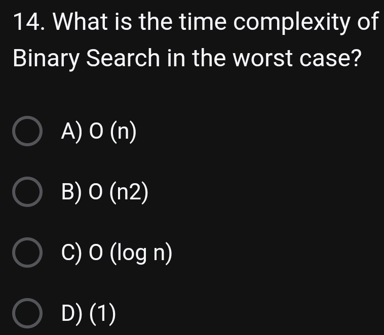 What is the time complexity of
Binary Search in the worst case?
A) O(n)
B) O(n2)
C) O(log n)
D) (1)