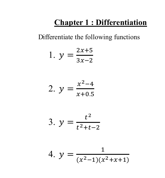 Chapter 1 : Differentiation 
Differentiate the following functions 
1. y= (2x+5)/3x-2 
2. y= (x^2-4)/x+0.5 
3. y= t^2/t^2+t-2 
4. y= 1/(x^2-1)(x^2+x+1) 