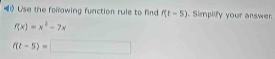 Use the following function rule to find f(t-5). Simplify your answer.
f(x)=x^2-7x
f(t-5)=□