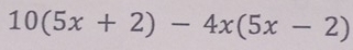 10(5x+2)-4x(5x-2)