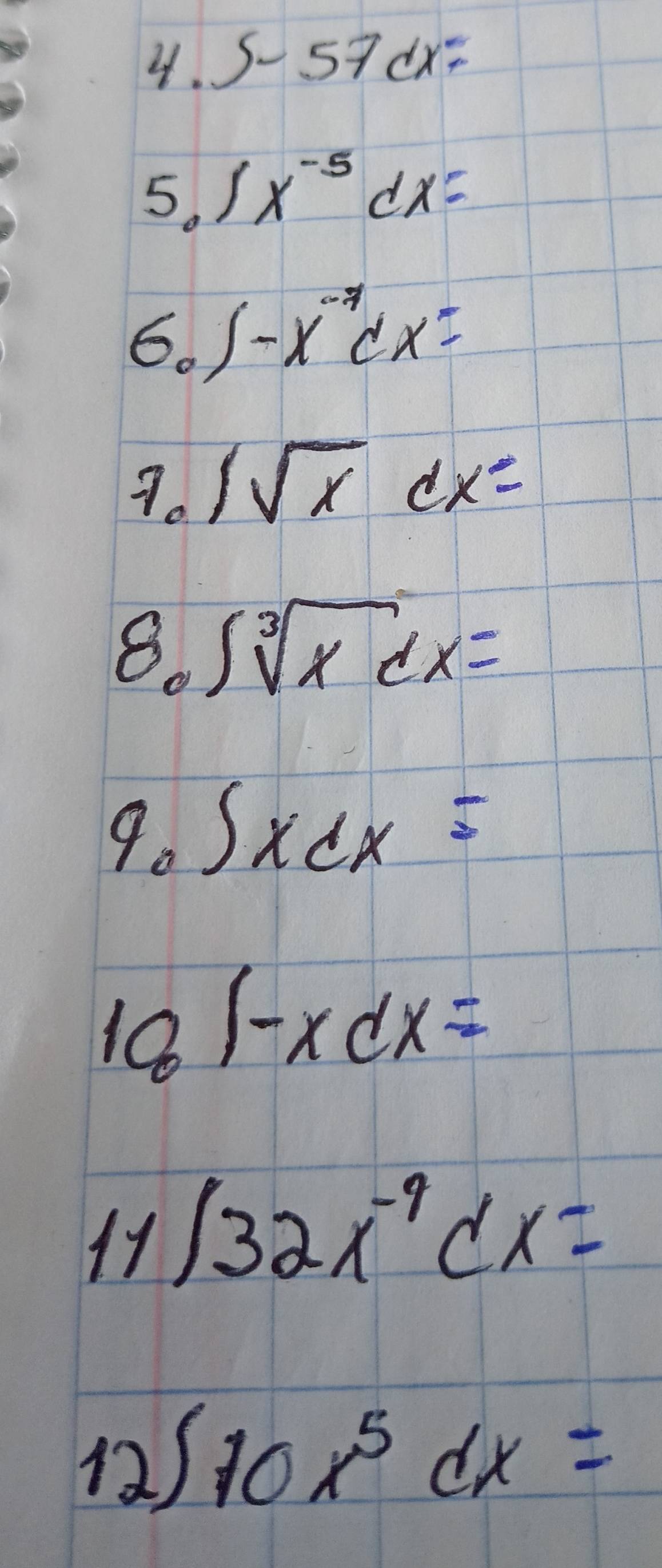 5-57dx=
5. ∈t x^(-5)dx=
6. ∈t -x^(-7)dx=
7. 1sqrt(x)dx=
8. ∈t sqrt[3](x)dx=
9. ∈t xdx=
10_01-xdx=
∈t 32x^(-9)dx=
2 ∈t 10x^5dx=