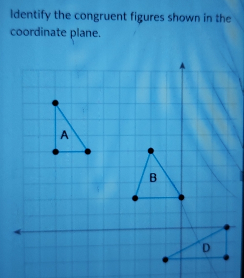 ldentify the congruent figures shown in the 
coordinate plane.
B
D