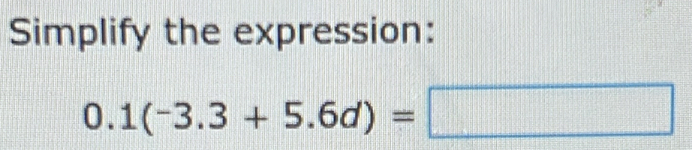 Simplify the expression:
0.1(-3.3+5.6d)=□