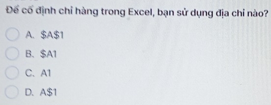 Để cố định chỉ hàng trong Excel, bạn sử dụng địa chỉ nào?
A. $A $1
B. $A1
C、 A1
D. A $1