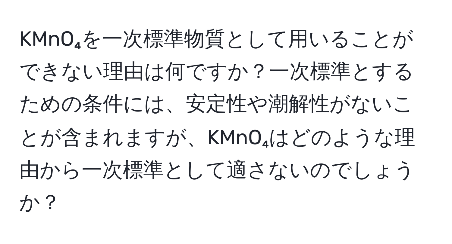 KMnO₄を一次標準物質として用いることができない理由は何ですか？一次標準とするための条件には、安定性や潮解性がないことが含まれますが、KMnO₄はどのような理由から一次標準として適さないのでしょうか？