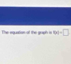 The equation of the graph is f(x)=□