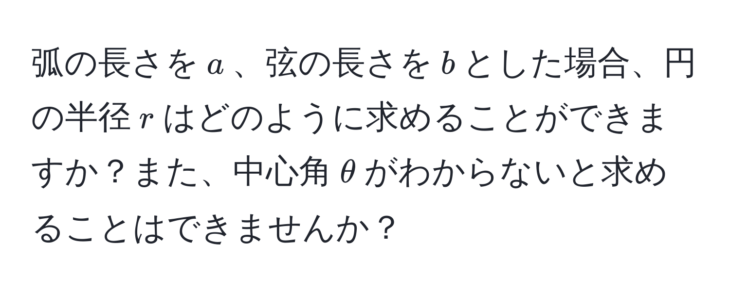 弧の長さを$a$、弦の長さを$b$とした場合、円の半径$r$はどのように求めることができますか？また、中心角$θ$がわからないと求めることはできませんか？