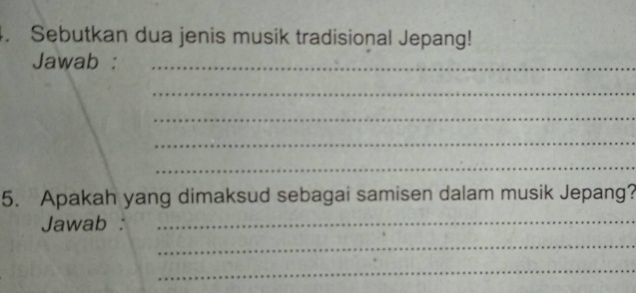 Sebutkan dua jenis musik tradisional Jepang! 
Jawab :_ 
_ 
_ 
_ 
_ 
5. Apakah yang dimaksud sebagai samisen dalam musik Jepang? 
Jawab :_ 
_ 
_