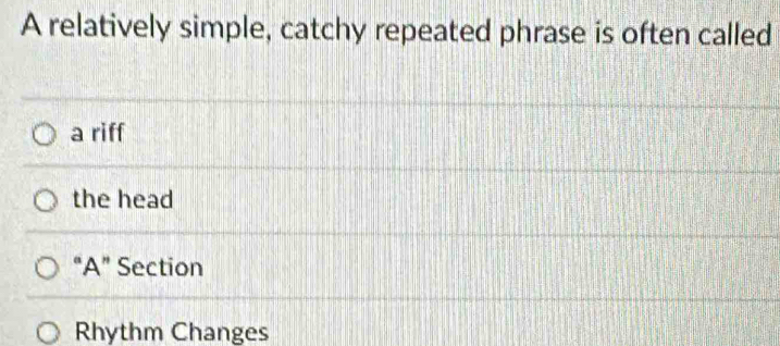 A relatively simple, catchy repeated phrase is often called
a riff
the head
“A” Section
Rhythm Changes