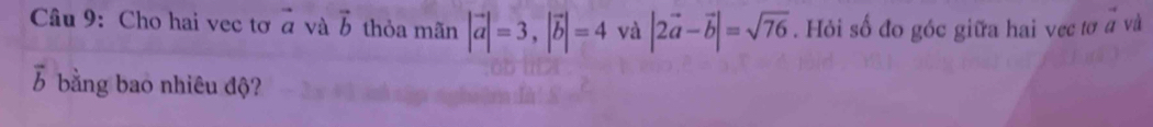 Cho hai vec tơ vector a và vector b thỏa mãn |vector a|=3, |vector b|=4 và |2vector a-vector b|=sqrt(76). Hỏi số đo góc giữa hai vec tơ # và
vector b bằng bao nhiêu độ?