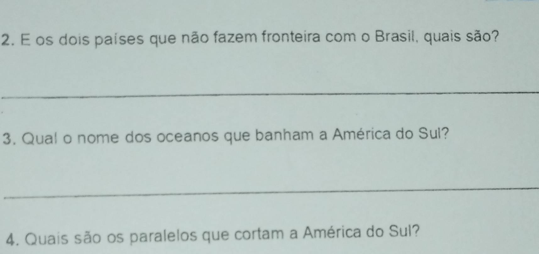 os dois países que não fazem fronteira com o Brasil, quais são? 
_ 
3. Qual o nome dos oceanos que banham a América do Sul? 
_ 
4. Quais são os paralelos que cortam a América do Sul?