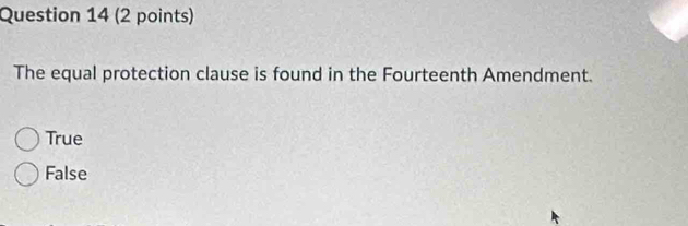 The equal protection clause is found in the Fourteenth Amendment.
True
False