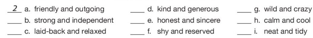 friendly and outgoing _d. kind and generous _g. wild and crazy 
_b. strong and independent _e. honest and sincere _h. calm and cool 
_c. laid-back and relaxed _f. shy and reserved _i. neat and tidy