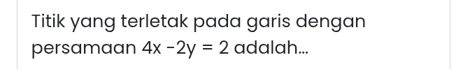 Titik yang terletak pada garis dengan 
persamaan 4x-2y=2 adalah...