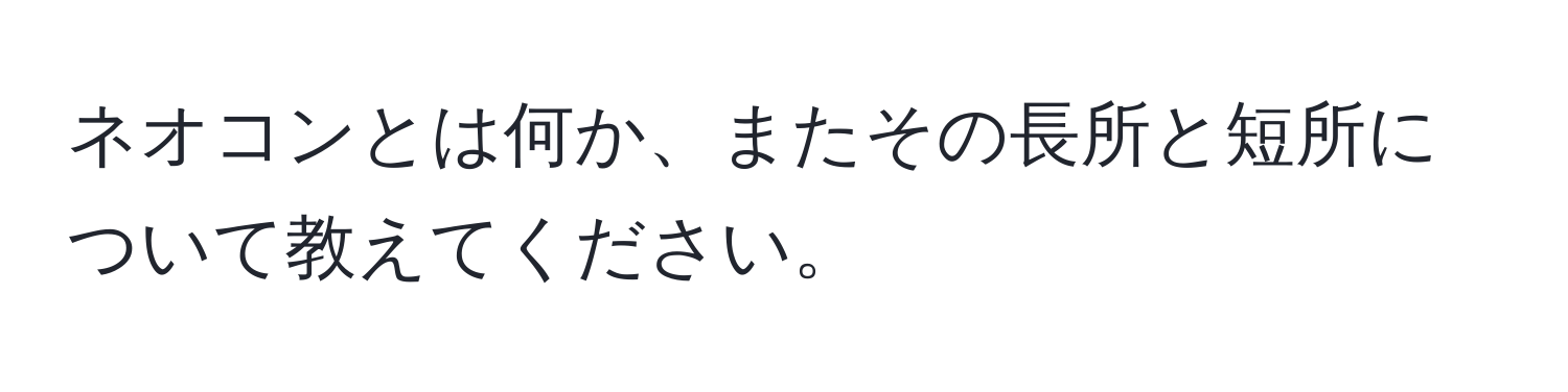 ネオコンとは何か、またその長所と短所について教えてください。