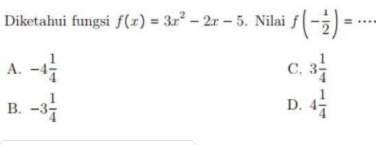 Diketahui fungsi f(x)=3x^2-2x-5. Nilai f(- 1/2 )= _  · ·
A. -4 1/4  3 1/4 
C.
B. -3 1/4  D. 4 1/4 