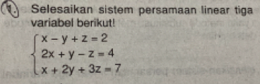 Selesaikan sistem persamaan linear tiga 
variabel berikut!
beginarrayl x-y+z=2 2x+y-z=4 x+2y+3z=7endarray.