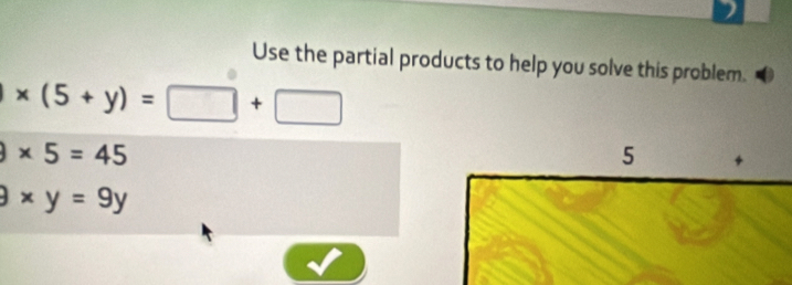 Use the partial products to help you solve this problem.
* (5+y)=□ +□
* 5=45
3* y=9y