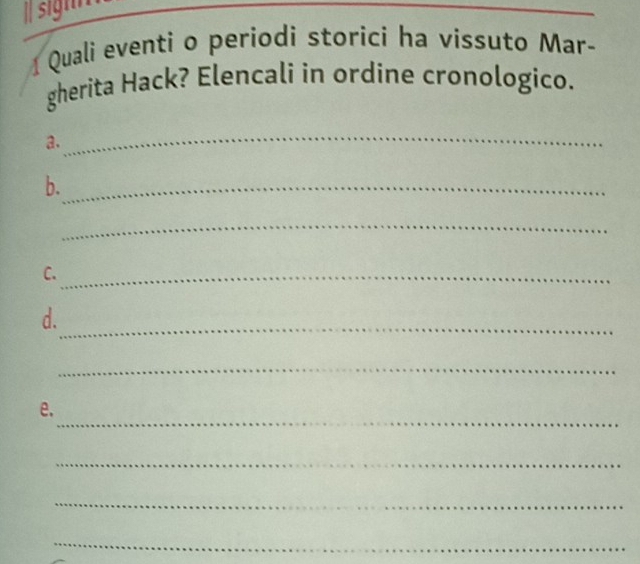 Quali eventi o periodi storici ha vissuto Mar- 
gherita Hack? Elencali in ordine cronologico. 
a. 
_ 
b._ 
_ 
C._ 
d._ 
_ 
_ 
e. 
_ 
_ 
_