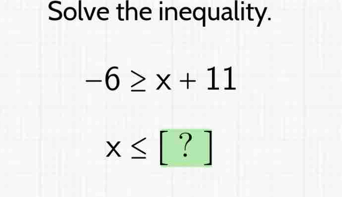 Solve the inequality.
-6≥ x+11
x≤ [?]