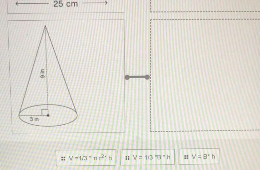 25 cm
V=1/3^*π r^(2*)h V=1/3^*B^*h V=B^*h