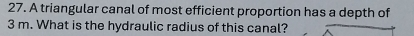 A triangular canal of most efficient proportion has a depth of
3 m. What is the hydraulic radius of this canal?